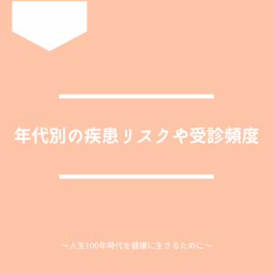 年代別の疾患リスクや受診頻度について解説します。